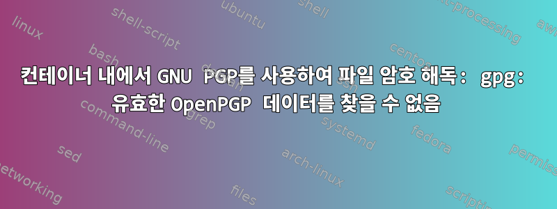 컨테이너 내에서 GNU PGP를 사용하여 파일 암호 해독: gpg: 유효한 OpenPGP 데이터를 찾을 수 없음