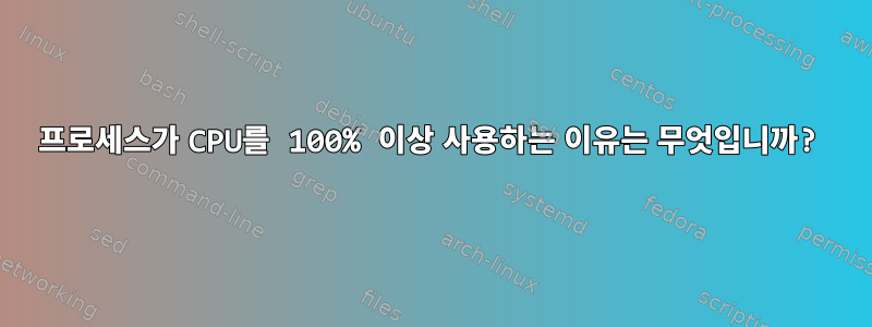 프로세스가 CPU를 100% 이상 사용하는 이유는 무엇입니까?