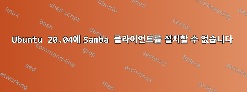 Ubuntu 20.04에 Samba 클라이언트를 설치할 수 없습니다