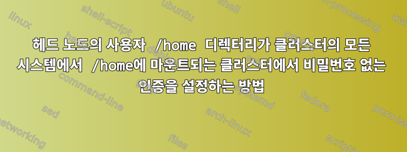 헤드 노드의 사용자 /home 디렉터리가 클러스터의 모든 시스템에서 /home에 마운트되는 클러스터에서 비밀번호 없는 인증을 설정하는 방법