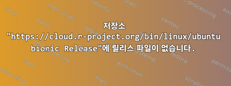 저장소 "https://cloud.r-project.org/bin/linux/ubuntu bionic Release"에 릴리스 파일이 없습니다.