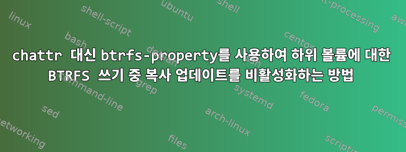 chattr 대신 btrfs-property를 사용하여 하위 볼륨에 대한 BTRFS 쓰기 중 복사 업데이트를 비활성화하는 방법