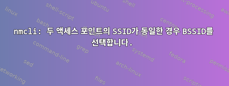 nmcli: 두 액세스 포인트의 SSID가 동일한 경우 BSSID를 선택합니다.