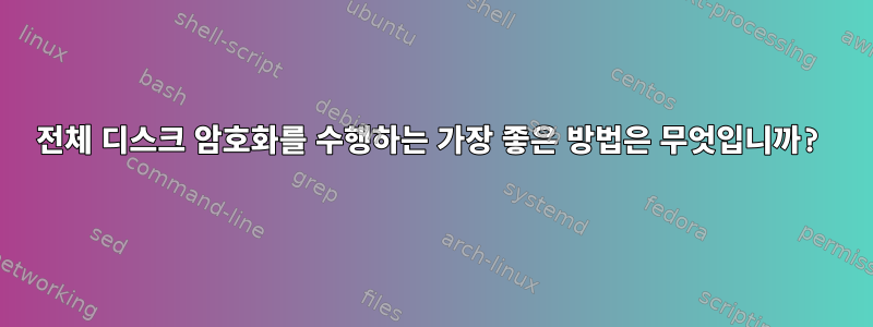 전체 디스크 암호화를 수행하는 가장 좋은 방법은 무엇입니까?