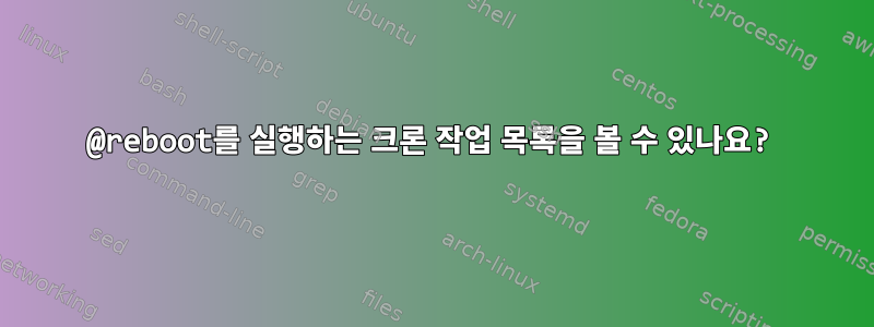 @reboot를 실행하는 크론 작업 목록을 볼 수 있나요?