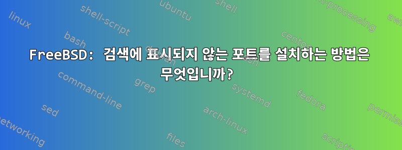 FreeBSD: 검색에 표시되지 않는 포트를 설치하는 방법은 무엇입니까?