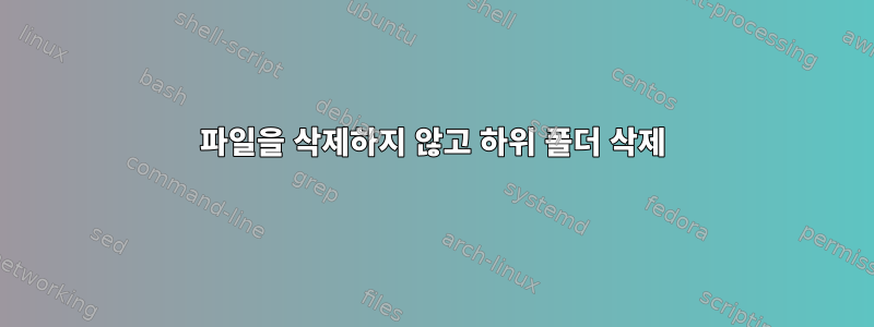 파일을 삭제하지 않고 하위 폴더 삭제