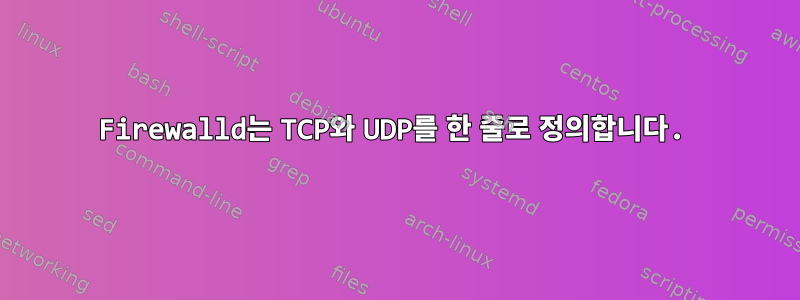 Firewalld는 TCP와 UDP를 한 줄로 정의합니다.