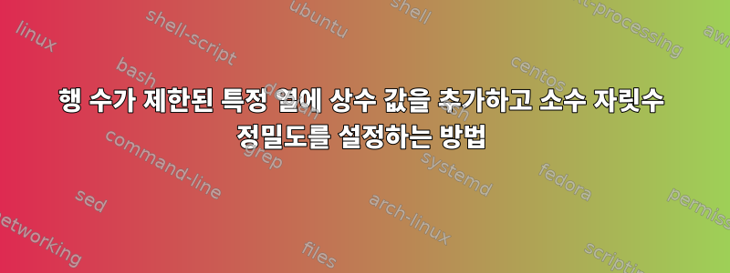 행 수가 제한된 특정 열에 상수 값을 추가하고 소수 자릿수 정밀도를 설정하는 방법