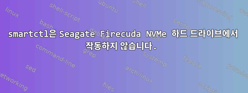 smartctl은 Seagate Firecuda NVMe 하드 드라이브에서 작동하지 않습니다.