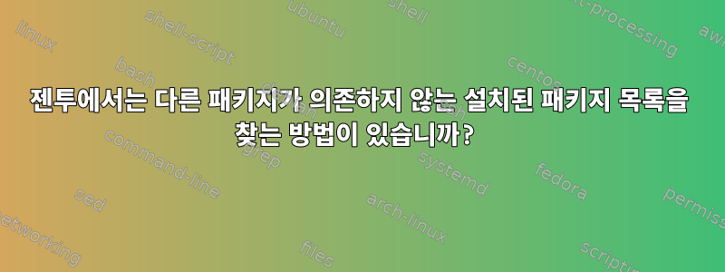 젠투에서는 다른 패키지가 의존하지 않는 설치된 패키지 목록을 찾는 방법이 있습니까?