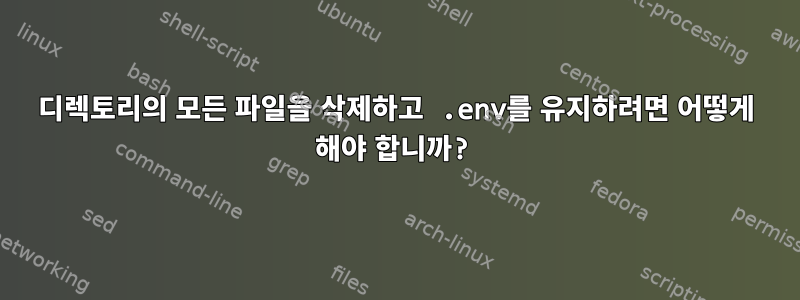 디렉토리의 모든 파일을 삭제하고 .env를 유지하려면 어떻게 해야 합니까?