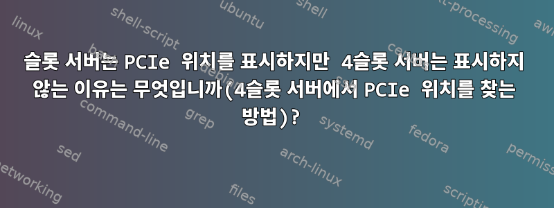 2슬롯 서버는 PCIe 위치를 표시하지만 4슬롯 서버는 표시하지 않는 이유는 무엇입니까(4슬롯 서버에서 PCIe 위치를 찾는 방법)?