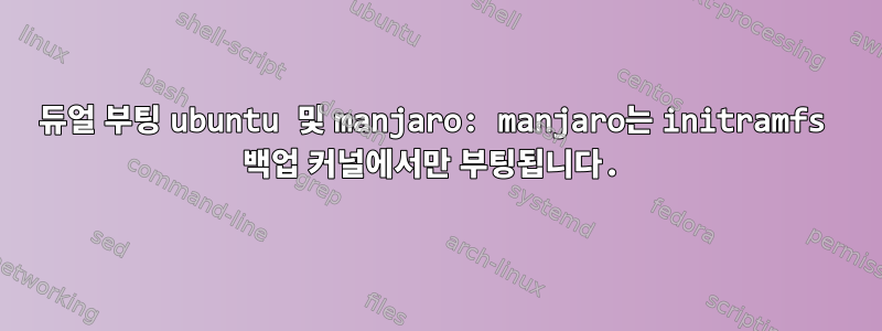 듀얼 부팅 ubuntu 및 manjaro: manjaro는 initramfs 백업 커널에서만 부팅됩니다.