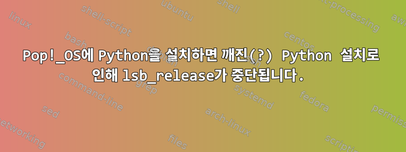 Pop!_OS에 Python을 설치하면 깨진(?) Python 설치로 인해 lsb_release가 중단됩니다.