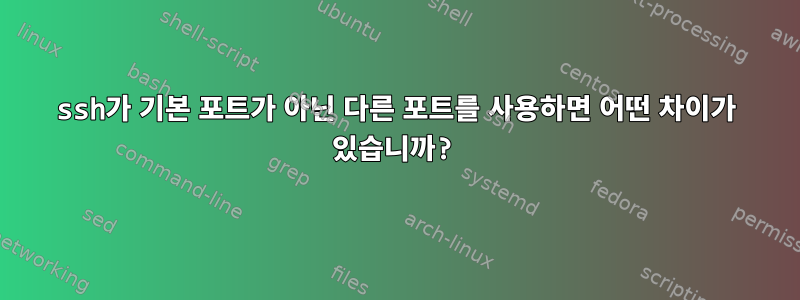 ssh가 기본 포트가 아닌 다른 포트를 사용하면 어떤 차이가 있습니까?