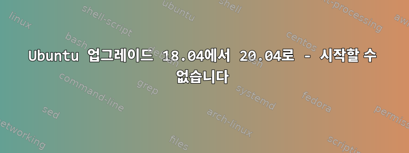 Ubuntu 업그레이드 18.04에서 20.04로 - 시작할 수 없습니다