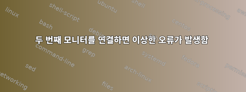 두 번째 모니터를 연결하면 이상한 오류가 발생함