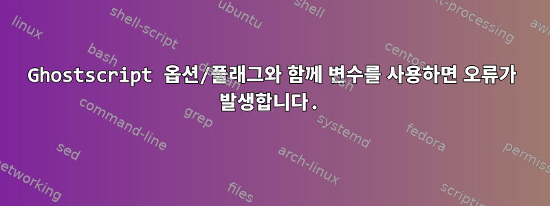 Ghostscript 옵션/플래그와 함께 변수를 사용하면 오류가 발생합니다.