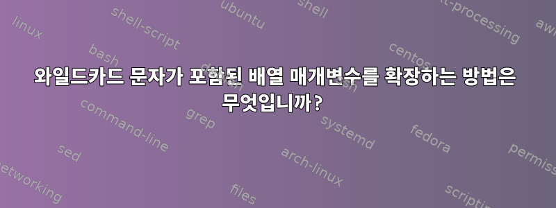 와일드카드 문자가 포함된 배열 매개변수를 확장하는 방법은 무엇입니까?