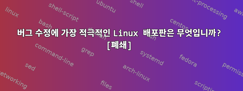 버그 수정에 가장 적극적인 Linux 배포판은 무엇입니까? [폐쇄]