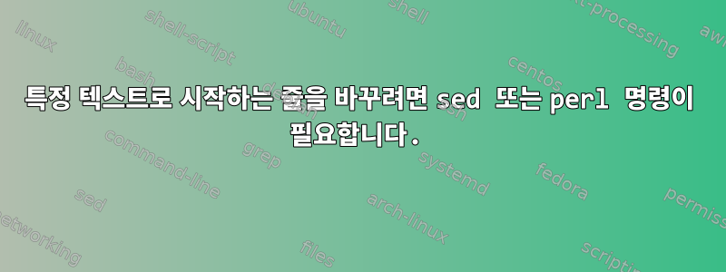 특정 텍스트로 시작하는 줄을 바꾸려면 sed 또는 perl 명령이 필요합니다.