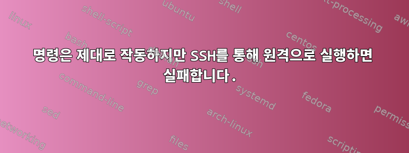 명령은 제대로 작동하지만 SSH를 통해 원격으로 실행하면 실패합니다.