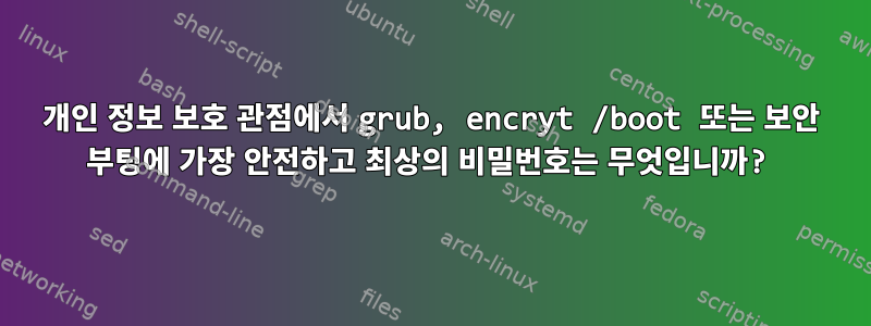 개인 정보 보호 관점에서 grub, encryt /boot 또는 보안 부팅에 가장 안전하고 최상의 비밀번호는 무엇입니까?