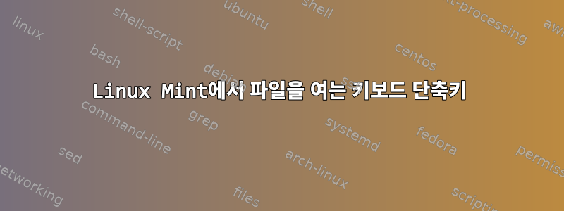 Linux Mint에서 파일을 여는 키보드 단축키