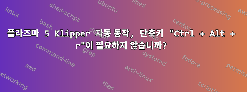 플라즈마 5 Klipper 자동 동작, 단축키 "Ctrl + Alt + r"이 필요하지 않습니까?