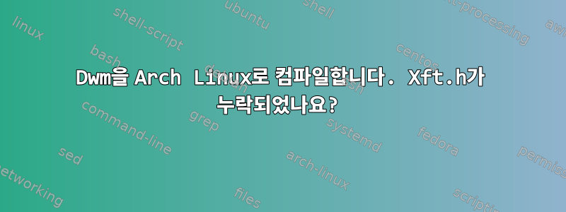 Dwm을 Arch Linux로 컴파일합니다. Xft.h가 누락되었나요?