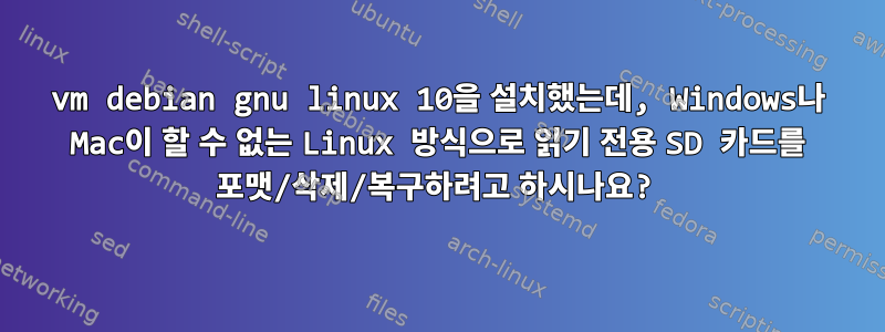 vm debian gnu linux 10을 설치했는데, Windows나 Mac이 할 수 없는 Linux 방식으로 읽기 전용 SD 카드를 포맷/삭제/복구하려고 하시나요?