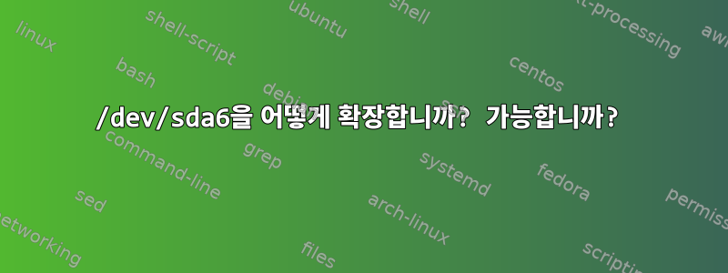 /dev/sda6을 어떻게 확장합니까? 가능합니까?