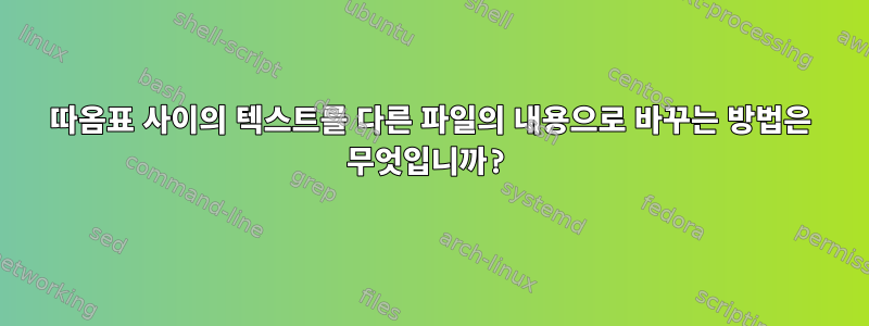 따옴표 사이의 텍스트를 다른 파일의 내용으로 바꾸는 방법은 무엇입니까?