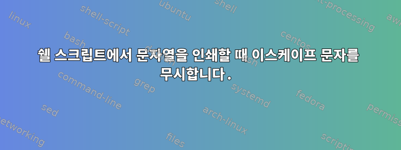 쉘 스크립트에서 문자열을 인쇄할 때 이스케이프 문자를 무시합니다.