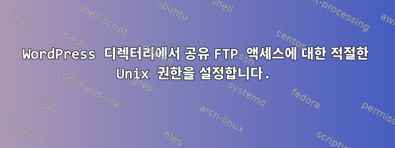 WordPress 디렉터리에서 공유 FTP 액세스에 대한 적절한 Unix 권한을 설정합니다.