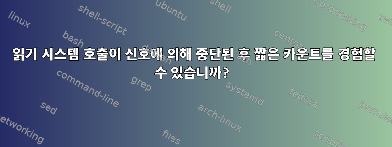 읽기 시스템 호출이 신호에 의해 중단된 후 짧은 카운트를 경험할 수 있습니까?