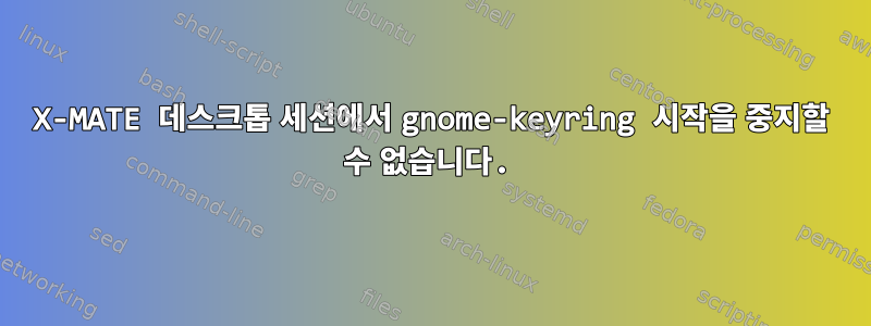 X-MATE 데스크톱 세션에서 gnome-keyring 시작을 중지할 수 없습니다.