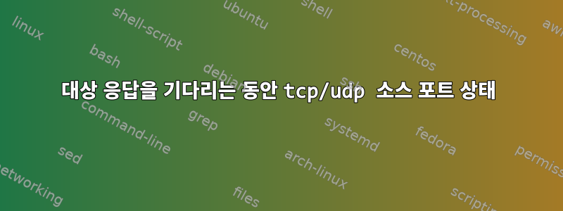 대상 응답을 기다리는 동안 tcp/udp 소스 포트 상태