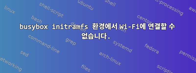 busybox initramfs 환경에서 Wi-Fi에 연결할 수 없습니다.