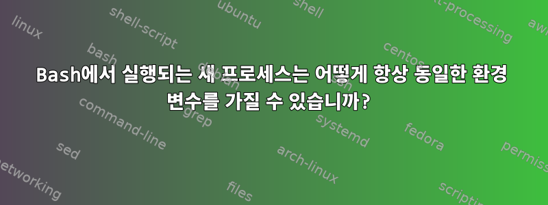 Bash에서 실행되는 새 프로세스는 어떻게 항상 동일한 환경 변수를 가질 수 있습니까?