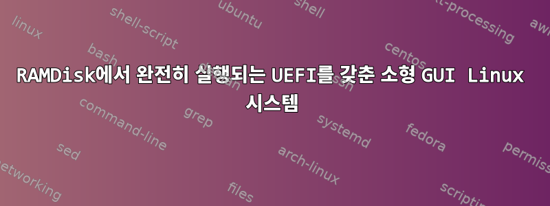 RAMDisk에서 완전히 실행되는 UEFI를 갖춘 소형 GUI Linux 시스템