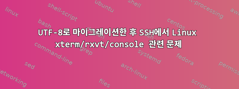 UTF-8로 마이그레이션한 후 SSH에서 Linux xterm/rxvt/console 관련 문제