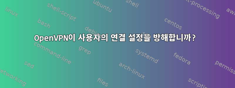 OpenVPN이 사용자의 연결 설정을 방해합니까?