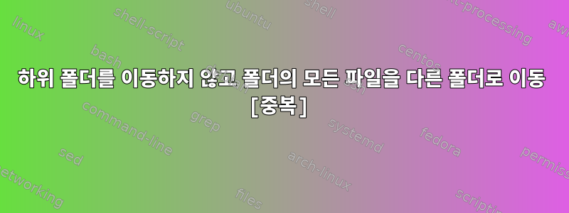 하위 폴더를 이동하지 않고 폴더의 모든 파일을 다른 폴더로 이동 [중복]