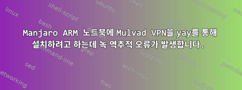 Manjaro ARM 노트북에 Mulvad VPN을 yay를 통해 설치하려고 하는데 녹 역추적 오류가 발생합니다.