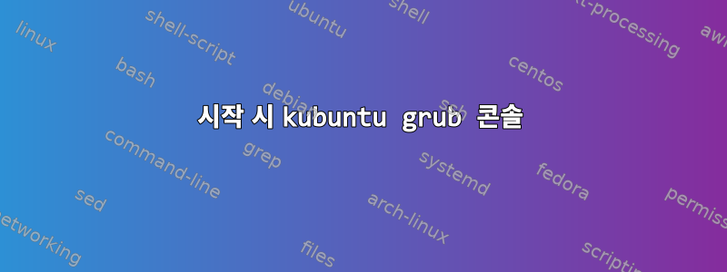 시작 시 kubuntu grub 콘솔