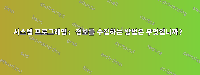 시스템 프로그래밍: 정보를 수집하는 방법은 무엇입니까?