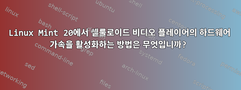 Linux Mint 20에서 셀룰로이드 비디오 플레이어의 하드웨어 가속을 활성화하는 방법은 무엇입니까?