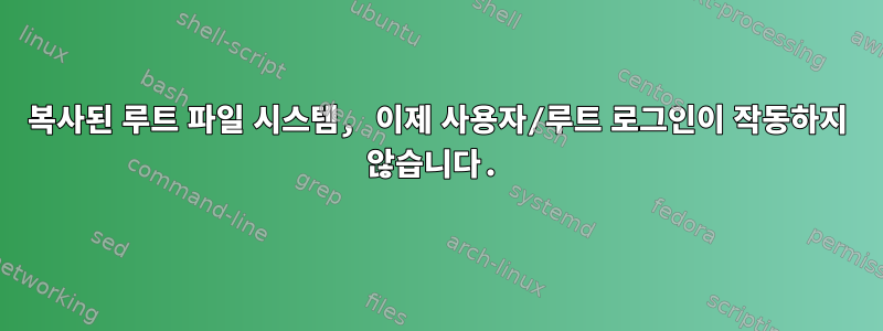 복사된 루트 파일 시스템, 이제 사용자/루트 로그인이 작동하지 않습니다.